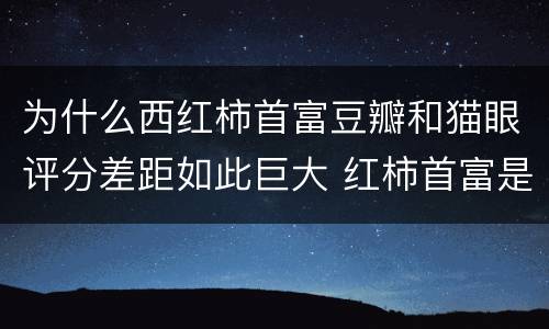 为什么西红柿首富豆瓣和猫眼评分差距如此巨大 红柿首富是什么电影