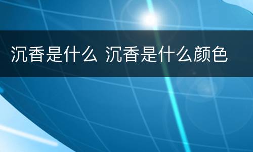 沉香是什么 沉香是什么颜色