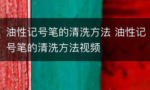 油性记号笔的清洗方法 油性记号笔的清洗方法视频