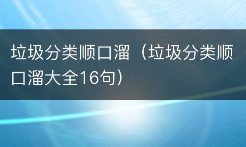 垃圾分类顺口溜（垃圾分类顺口溜大全16句）