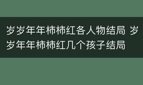 岁岁年年柿柿红各人物结局 岁岁年年柿柿红几个孩子结局