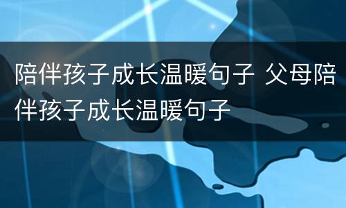 陪伴孩子成长温暖句子 父母陪伴孩子成长温暖句子