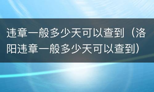 违章一般多少天可以查到（洛阳违章一般多少天可以查到）