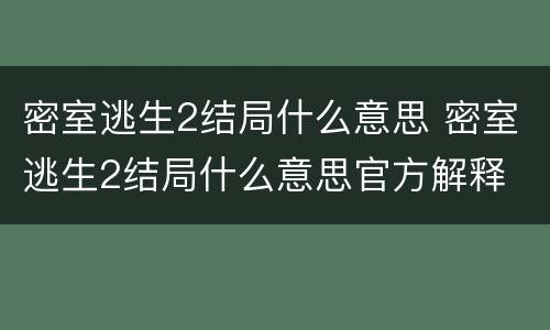 密室逃生2结局什么意思 密室逃生2结局什么意思官方解释