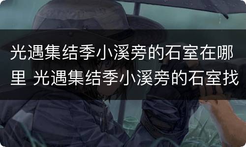 光遇集结季小溪旁的石室在哪里 光遇集结季小溪旁的石室找我们小队的先锋帮忙