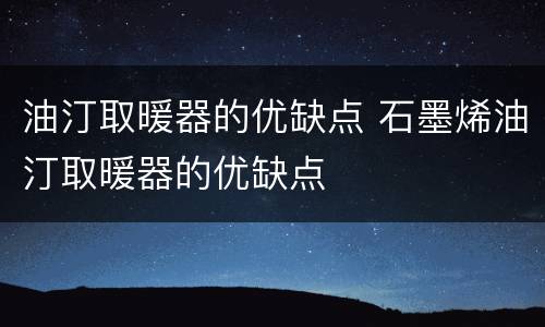 油汀取暖器的优缺点 石墨烯油汀取暖器的优缺点