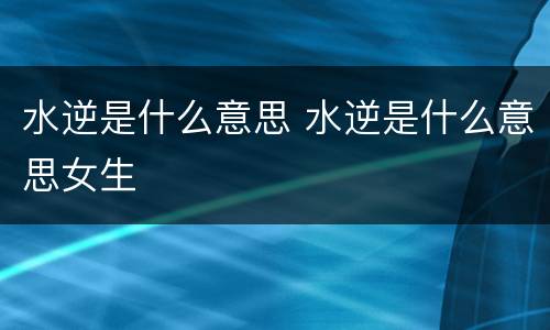 水逆是什么意思 水逆是什么意思女生