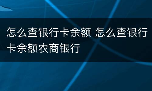 怎么查银行卡余额 怎么查银行卡余额农商银行