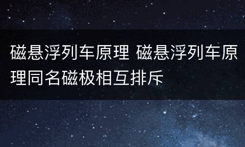 磁悬浮列车原理 磁悬浮列车原理同名磁极相互排斥