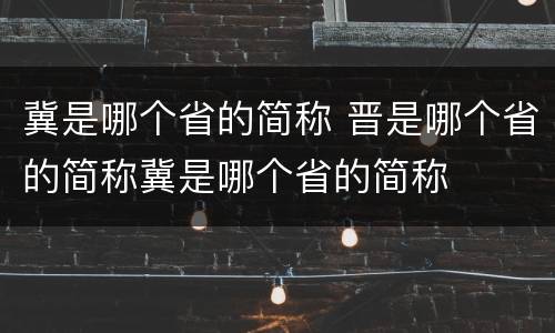 冀是哪个省的简称 晋是哪个省的简称冀是哪个省的简称