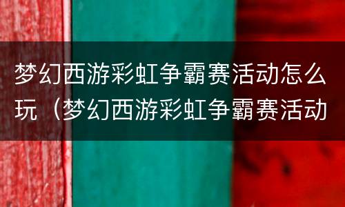 梦幻西游彩虹争霸赛活动怎么玩（梦幻西游彩虹争霸赛活动怎么玩的）