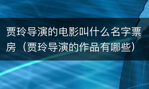 贾玲导演的电影叫什么名字票房（贾玲导演的作品有哪些）