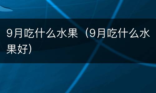 9月吃什么水果（9月吃什么水果好）