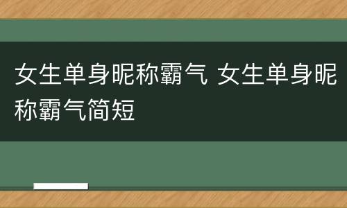 女生单身昵称霸气 女生单身昵称霸气简短