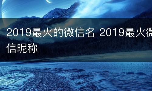 2019最火的微信名 2019最火微信昵称