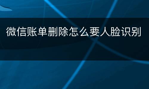 微信账单删除怎么要人脸识别