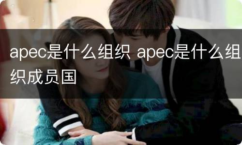 apec是什么组织 apec是什么组织成员国