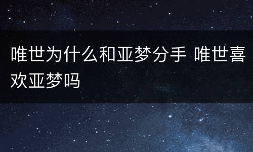 唯世为什么和亚梦分手 唯世喜欢亚梦吗