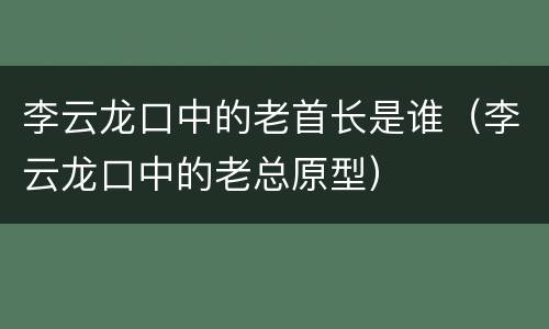 李云龙口中的老首长是谁（李云龙口中的老总原型）