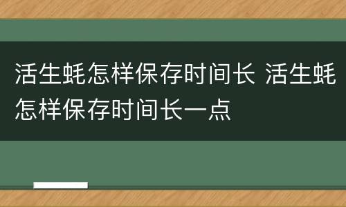 活生蚝怎样保存时间长 活生蚝怎样保存时间长一点