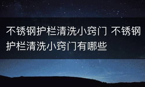 不锈钢护栏清洗小窍门 不锈钢护栏清洗小窍门有哪些