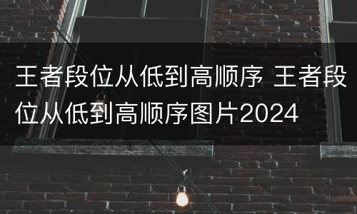 王者段位从低到高顺序 王者段位从低到高顺序图片2024