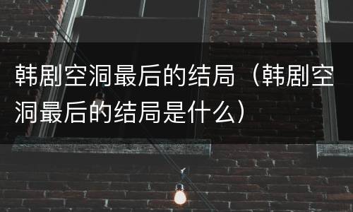 韩剧空洞最后的结局（韩剧空洞最后的结局是什么）