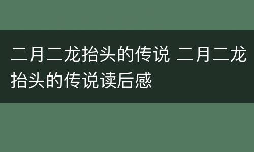 二月二龙抬头的传说 二月二龙抬头的传说读后感