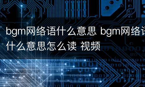 bgm网络语什么意思 bgm网络语什么意思怎么读 视频