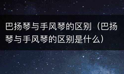 巴扬琴与手风琴的区别（巴扬琴与手风琴的区别是什么）