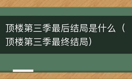 顶楼第三季最后结局是什么（顶楼第三季最终结局）