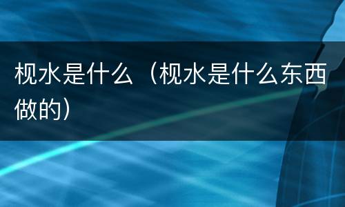 枧水是什么（枧水是什么东西做的）