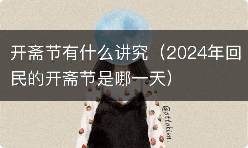 开斋节有什么讲究（2024年回民的开斋节是哪一天）