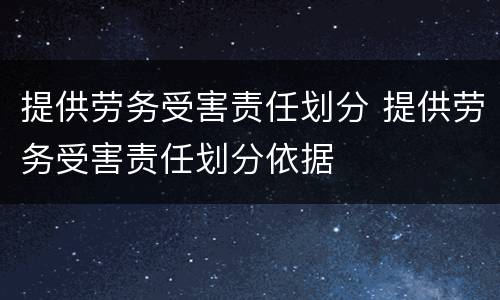 提供劳务受害责任划分 提供劳务受害责任划分依据