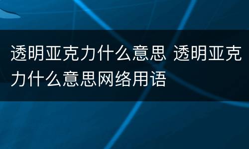 透明亚克力什么意思 透明亚克力什么意思网络用语