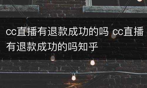 cc直播有退款成功的吗 cc直播有退款成功的吗知乎