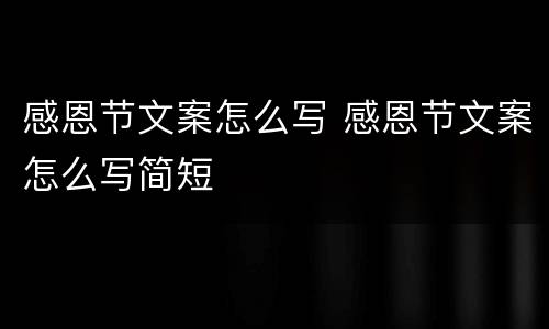 感恩节文案怎么写 感恩节文案怎么写简短