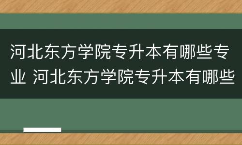 河北东方学院专升本有哪些专业 河北东方学院专升本有哪些专业可选