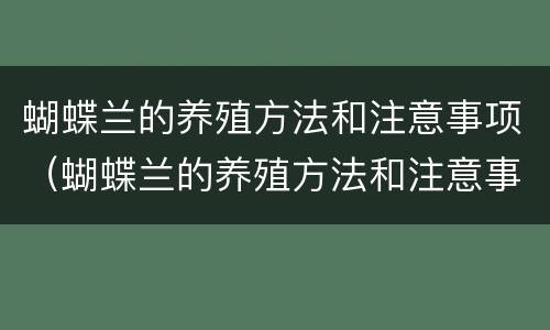 蝴蝶兰的养殖方法和注意事项（蝴蝶兰的养殖方法和注意事项一年开几次花）