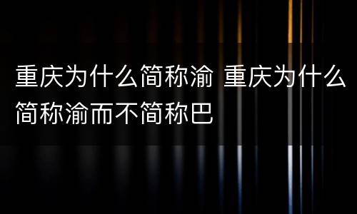 重庆为什么简称渝 重庆为什么简称渝而不简称巴