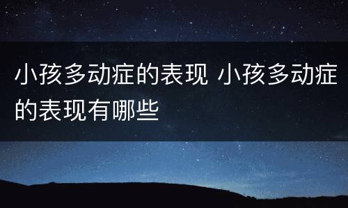 小孩多动症的表现 小孩多动症的表现有哪些