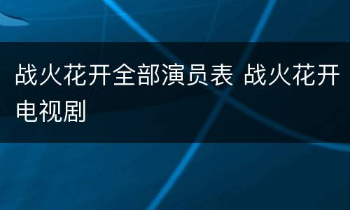 战火花开全部演员表 战火花开电视剧