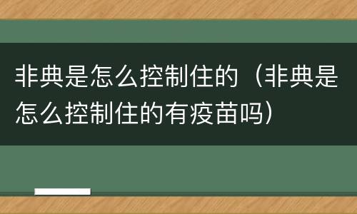 非典是怎么控制住的（非典是怎么控制住的有疫苗吗）