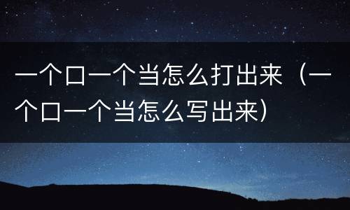 一个口一个当怎么打出来（一个口一个当怎么写出来）