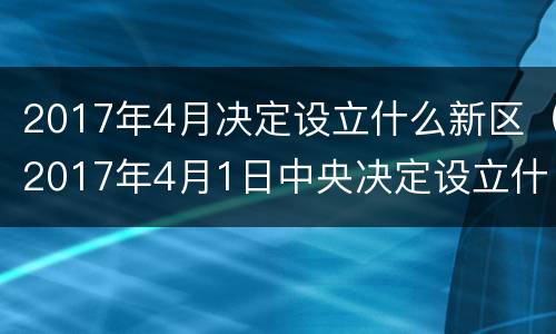 2017年4月决定设立什么新区（2017年4月1日中央决定设立什么新区）