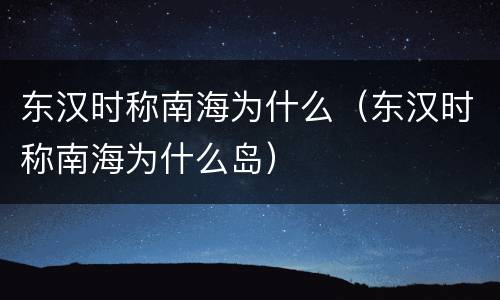 东汉时称南海为什么（东汉时称南海为什么岛）