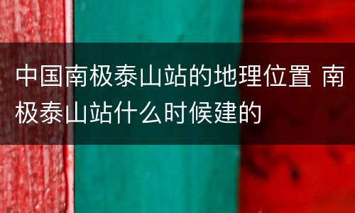 中国南极泰山站的地理位置 南极泰山站什么时候建的