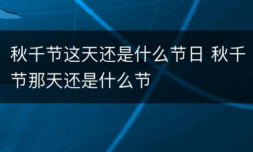 秋千节这天还是什么节日 秋千节那天还是什么节