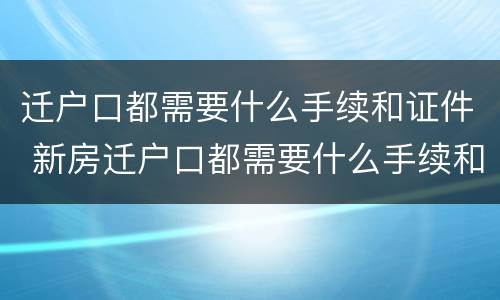 迁户口都需要什么手续和证件 新房迁户口都需要什么手续和证件