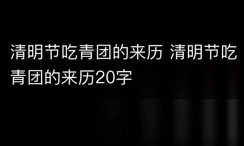 清明节吃青团的来历 清明节吃青团的来历20字